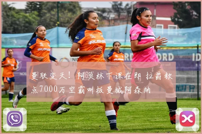 曼联变天！阿莫林下课在即 拉爵钦点7000万空霸叫板曼城阿森纳