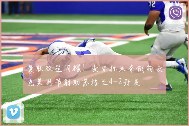 曼联双星闪耀！麦克托米奈倒钩麦克莱恩吊射助苏格兰4-2丹麦
