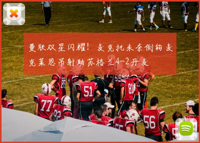 曼联双星闪耀！麦克托米奈倒钩麦克莱恩吊射助苏格兰4-2丹麦