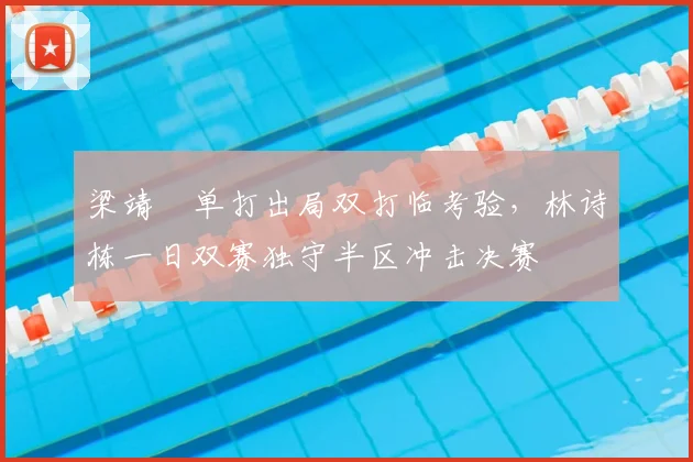梁靖崑单打出局双打临考验，林诗栋一日双赛独守半区冲击决赛